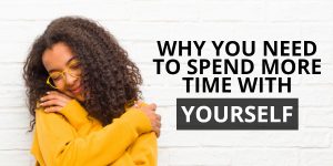 Why you need to spend more time with yourself
